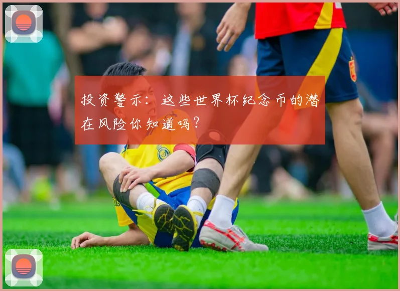 投资警示：这些世界杯纪念币的潜在风险你知道吗？